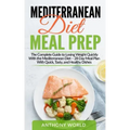 Mediterranean Diet Meal Prep: The Complete Guide to Losing Weight Quickly With the Mediterranean Diet - 28 Day Meal Plan With Quick, Tasty, and Heal