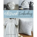 Whitework Embroidery: Learn the Stitches Plus 30 Step-By-Step Projects