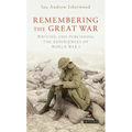 Remembering the Great War: Writing and Publishing the Experiences of World War I