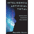 Inteligencia Artificial Total: Bondades, Riesgos Y Peligros