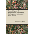 Practical Aspects of Psychoanalysis - A Handbook for Prospective Patients and Their Advisors