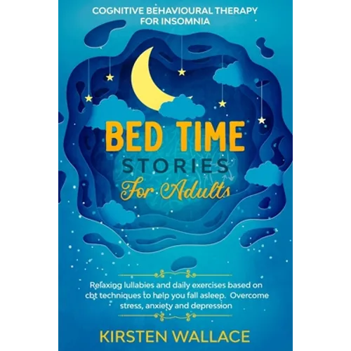 Bedtime Stories for Adults - Cognitive Behavioural Therapy for Insomnia: Relaxing Lullabies and Daily Exercises Based on Cbt Techniques to Help you Fa