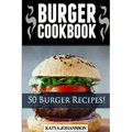 Burger Cookbook: Top 50 Burger Recipes (Using Meat, Chicken, Fish, Cheese, Veggies And Much More)