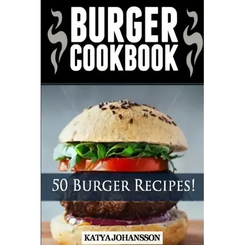 Burger Cookbook: Top 50 Burger Recipes (Using Meat, Chicken, Fish, Cheese, Veggies And Much More)