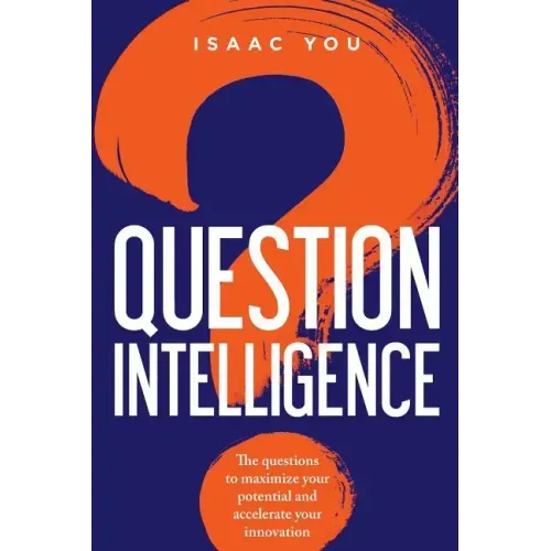 Question Intelligence: The Questions to Maximize Your Potential and Accelerate Your Innovation