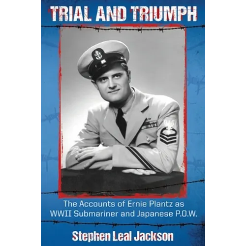 Trial and Triumph: The Accounts of Ernie Plantz as WWII Submariner and Japanese P.O.W.