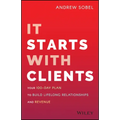 It Starts with Clients: Your 100-Day Plan to Build Lifelong Relationships and Revenue