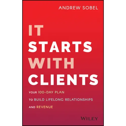 It Starts with Clients: Your 100-Day Plan to Build Lifelong Relationships and Revenue