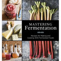 Mastering Fermentation: Recipes for Making and Cooking with Fermented Foods [A Cookbook]
