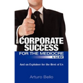 Corporate Success for the Mediocre - A Guide: And an Explainer for the Rest of Us