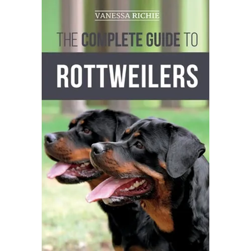 The Complete Guide to Rottweilers: Training, Health Care, Feeding, Socializing, and Caring for your new Rottweiler Puppy