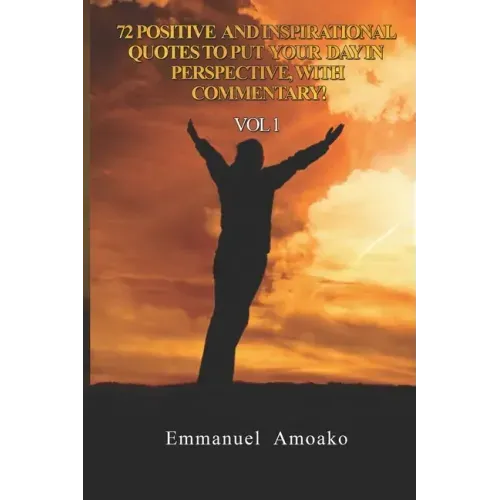 72 Positive and Inspirational Quotes to Put Your Day in Perspective, with Commentary. Vol 1