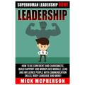 Leadership: Superhuman Leadership NOW! How To Be Confident And Charismatic, Build Rapport And Workplace Morale, Lead And Influence