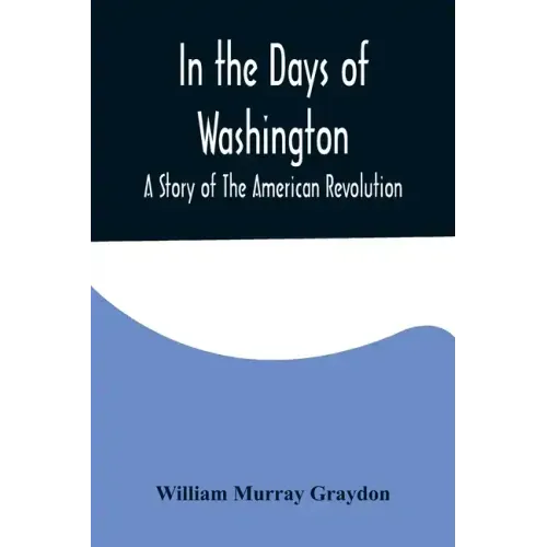 In the Days of Washington; A Story of The American Revolution