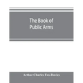 The book of public arms: a complete encyclopædia of all royal, territorial, municipal, corporate, official, and impersonal arms