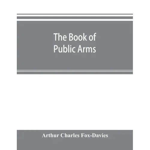 The book of public arms: a complete encyclopædia of all royal, territorial, municipal, corporate, official, and impersonal arms