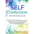 Self-Compassion Workbook: Learn how to Love Yourself, Relieve Anxiety, Build Self-Worth, Courage, and Master Your Emotions With Confidence