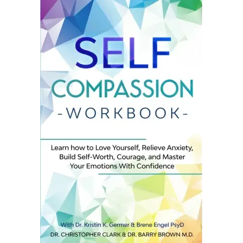 Self-Compassion Workbook: Learn how to Love Yourself, Relieve Anxiety, Build Self-Worth, Courage, and Master Your Emotions With Confidence