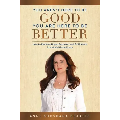 You Aren't Here To Be Good You Are Here To Be Better: How to Reclaim Hope, Purpose, and Fulfillment in a World Gone Crazy