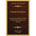 To Break the Barrier: A Historical Novel of a Hero's Triumph Over Bigotry and Tyranny