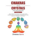 Chakras And Crystals For Beginners - 2 Books In 1: The Complete Guide To Balance Your Chakras, Heal Your Body And Discover The Healing Power Of Crysta
