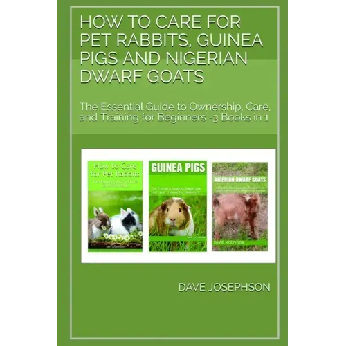 How to Care for Pet Rabbits, Guinea Pigs and Nigerian Dwarf Goats: The Essential Guide to Ownership, Care, and Training for Beginners -3 Books in 1