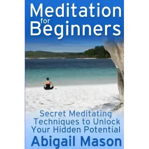 Meditation for Beginners: Secret Meditating Techniques to Unlock Your Hidden Potential