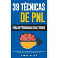 PNL - 39 Técnicas, Patrones y Estrategias de Programación Neurolinguistica para cambiar su vida y la de los demás: Las 39 técnicas más efectivas para