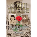 A Rose in the Ruins: A Love Story of Two Teenagers Torn Apart by WW II
