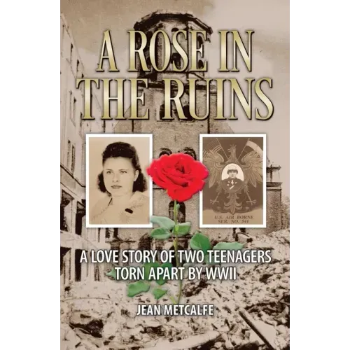 A Rose in the Ruins: A Love Story of Two Teenagers Torn Apart by WW II