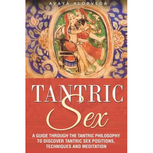 Tantric Sex: A Guide through the Tantric Philosophy to discover Tantric Sex Positions, Techniques and Meditation