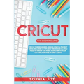 Cricut: 3 BOOKS IN 1: Cricut for Beginners, Design Space & Project Ideas. Includes 25 Tips and Tricks and All You Need to Know