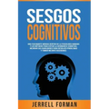 Sesgos Cognitivos: Una Fascinante Mirada dentro de la Psicología Humana y los Métodos para Evitar la Disonancia Cognitiva, Mejorar sus Ha