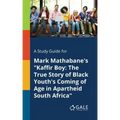 A Study Guide for Mark Mathabane's "Kaffir Boy: The True Story of Black Youth's Coming of Age in Apartheid South Africa"
