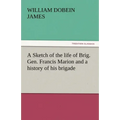 A Sketch of the Life of Brig. Gen. Francis Marion and a History of His Brigade