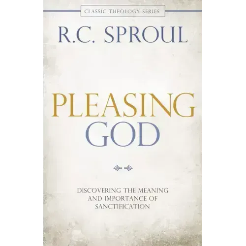 Pleasing God: Discovering the Meaning and Importance of Sanctification
