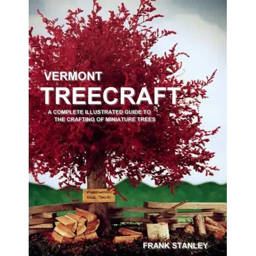 Vermont Treecraft: A Complete Illustrated Guide to the Crafting of Miniature Trees