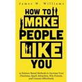 How to Make People Like You: 19 Science-Based Methods to Increase Your Charisma, Spark Attraction, Win Friends, and Connect Effortlessly