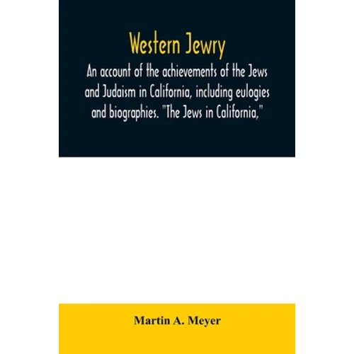 Western Jewry; an account of the achievements of the Jews and Judaism in California, including eulogies and biographies. "The Jews in California,"