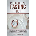 Intermittent Fasting 101: The Complete Guide to Fasting for Women and Men Over 50. Heal Your Body Through the Self-Cleansing Process of Autophag
