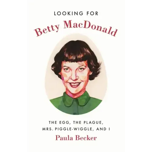 Looking for Betty MacDonald: The Egg, the Plague, Mrs. Piggle-Wiggle, and I