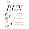 The Coffee Run: And Other Internship Need-To-Knows: And Other Internship Need-To-Knows