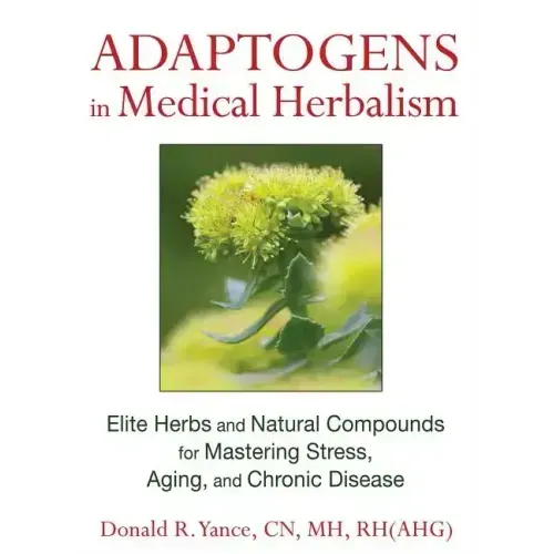 Adaptogens in Medical Herbalism: Elite Herbs and Natural Compounds for Mastering Stress, Aging, and Chronic Disease