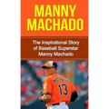 Manny Machado: The Inspirational Story of Baseball Superstar Manny Machado