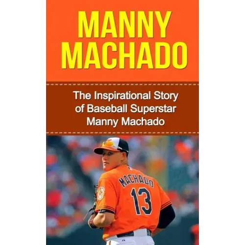Manny Machado: The Inspirational Story of Baseball Superstar Manny Machado