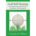 Golf Ball Hunting (The bathroom book about the small game of the big game)