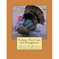 Turkeys: Their Care and Management: How To Raise Turkeys Book 2