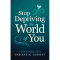 Stop Depriving the World of You: A Guide for Getting Unstuck