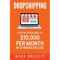 Dropshipping: Step-By-Step Guide to $10,000 per Month in 10 Weeks or Less