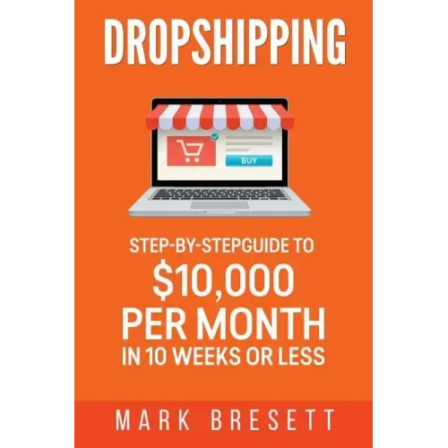 Dropshipping: Step-By-Step Guide to $10,000 per Month in 10 Weeks or Less